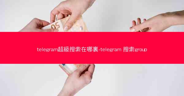 telegram超級搜索在哪裏-telegram 搜索group