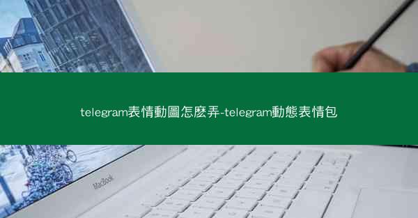 telegram表情動圖怎麽弄-telegram動態表情包