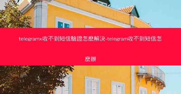 telegramx收不到短信驗證怎麽解決-telegram收不到短信怎麽辦