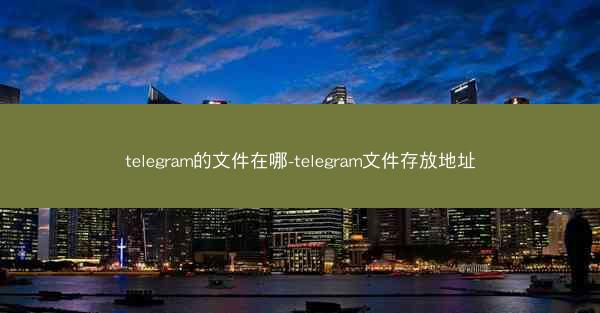 telegram的文件在哪-telegram文件存放地址