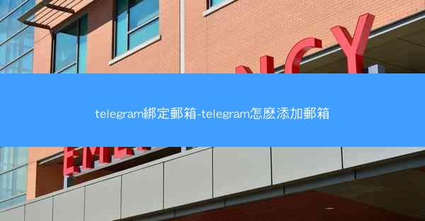 telegram綁定郵箱-telegram怎麽添加郵箱