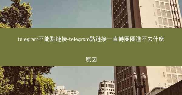 telegram不能點鏈接-telegram點鏈接一直轉圈圈進不去什麽原因