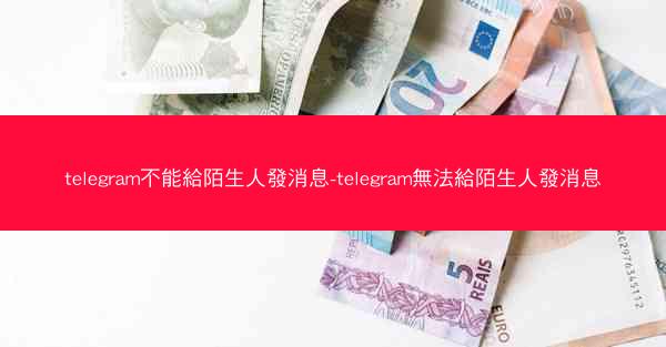 telegram不能給陌生人發消息-telegram無法給陌生人發消息