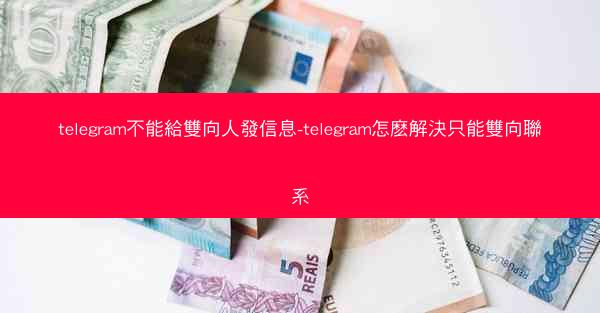 telegram不能給雙向人發信息-telegram怎麽解決只能雙向聯系