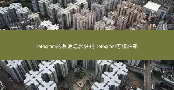 telegram的賬號怎麽註銷-telegram怎樣註銷