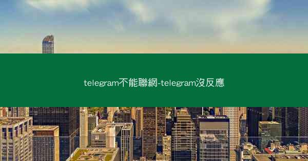 telegram不能聯網-telegram沒反應