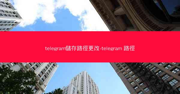 telegram儲存路徑更改-telegram 路徑