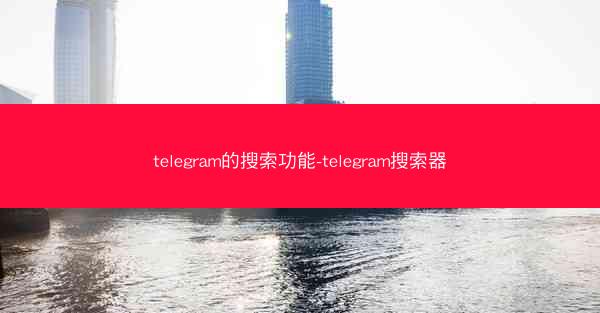 telegram的搜索功能-telegram搜索器