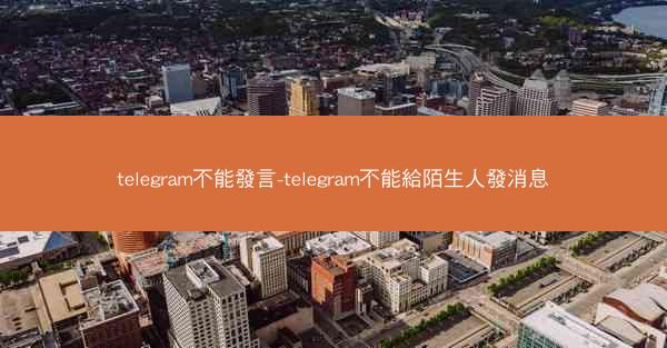 telegram不能發言-telegram不能給陌生人發消息