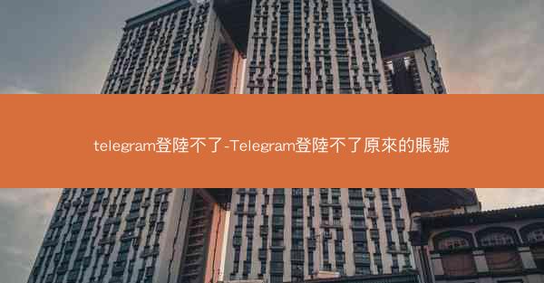 telegram登陸不了-Telegram登陸不了原來的賬號