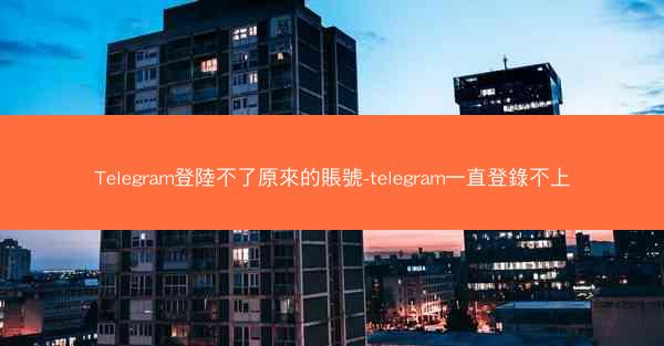 Telegram登陸不了原來的賬號-telegram一直登錄不上