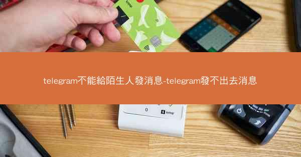 telegram不能給陌生人發消息-telegram發不出去消息
