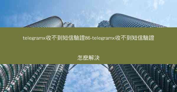 telegramx收不到短信驗證86-telegramx收不到短信驗證怎麽解決