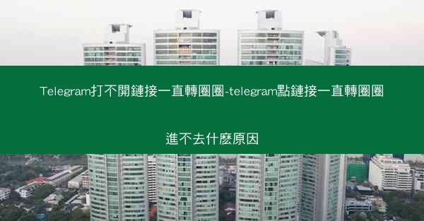 Telegram打不開鏈接一直轉圈圈-telegram點鏈接一直轉圈圈進不去什麽原因