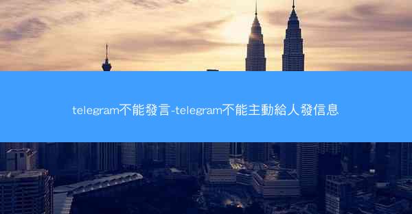 telegram不能發言-telegram不能主動給人發信息