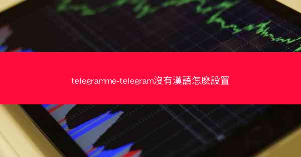 telegramme-telegram沒有漢語怎麽設置