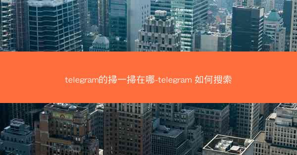 telegram的掃一掃在哪-telegram 如何搜索