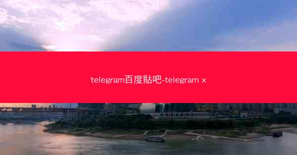 telegram百度貼吧-telegram x