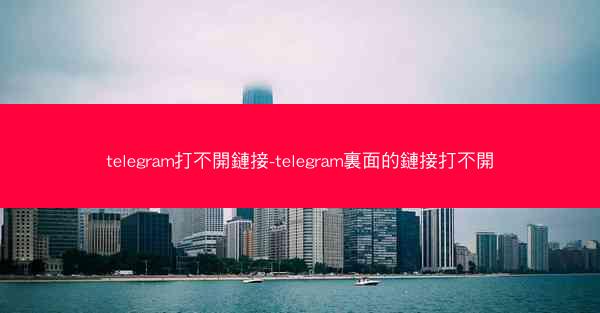 telegram打不開鏈接-telegram裏面的鏈接打不開