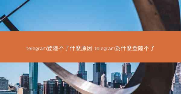 telegram登陸不了什麽原因-telegram為什麽登陸不了