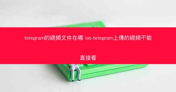 telegram的視頻文件在哪 ios-telegram上傳的視頻不能直接看