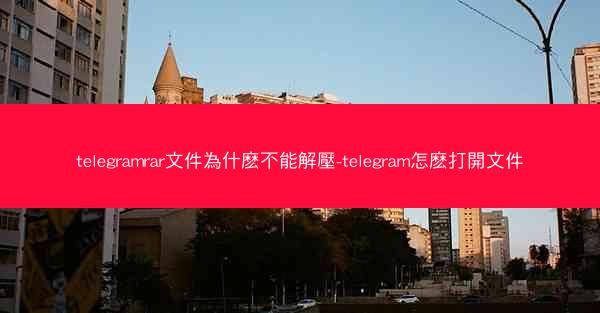 telegramrar文件為什麽不能解壓-telegram怎麽打開文件