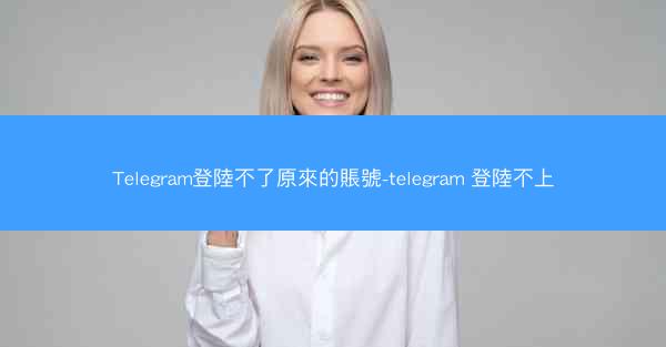Telegram登陸不了原來的賬號-telegram 登陸不上