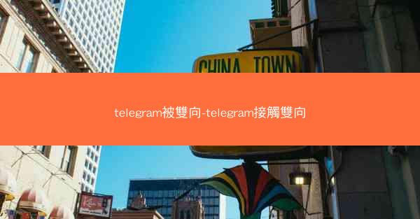 telegram被雙向-telegram接觸雙向