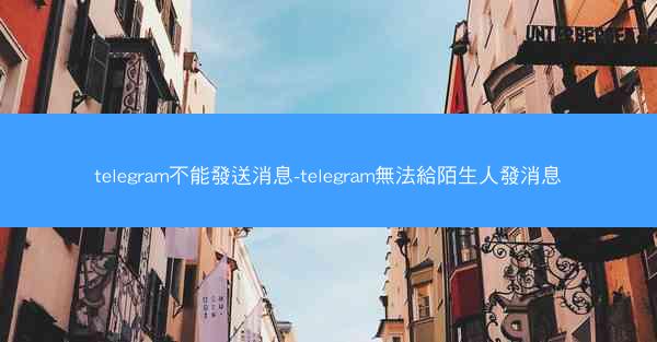 telegram不能發送消息-telegram無法給陌生人發消息