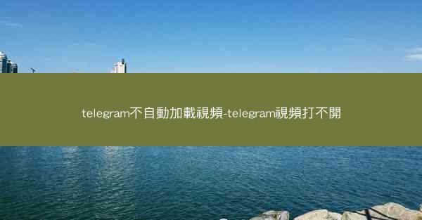 telegram不自動加載視頻-telegram視頻打不開