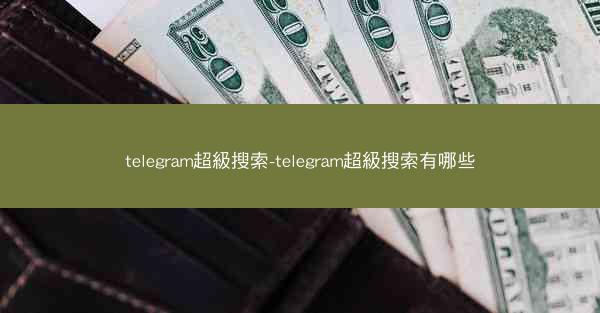 telegram超級搜索-telegram超級搜索有哪些