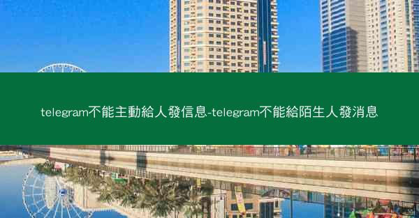 telegram不能主動給人發信息-telegram不能給陌生人發消息