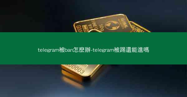telegram被ban怎麽辦-telegram被踢還能進嗎