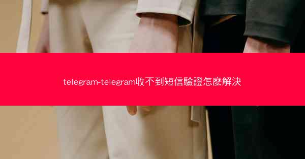 telegram-telegram收不到短信驗證怎麽解決