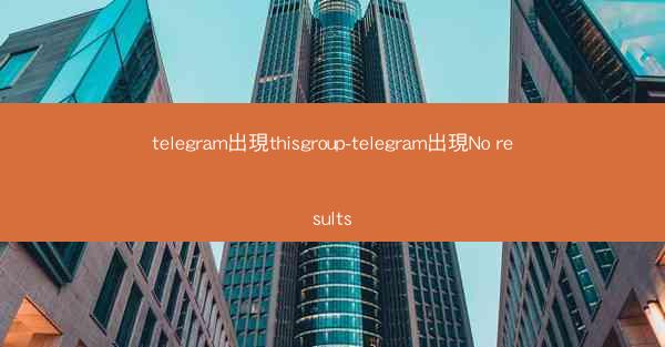 telegram出現thisgroup-telegram出現No results