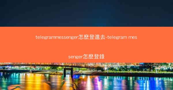 telegrammessenger怎麽登進去-telegram messenger怎麽登錄
