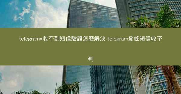 telegramx收不到短信驗證怎麽解決-telegram登錄短信收不到