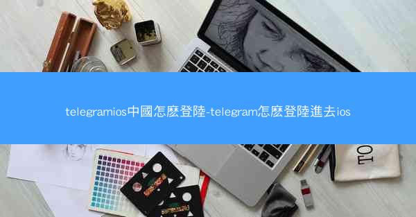 telegramios中國怎麽登陸-telegram怎麽登陸進去ios