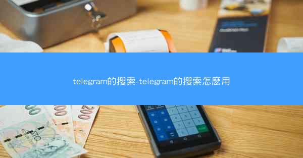 telegram的搜索-telegram的搜索怎麽用