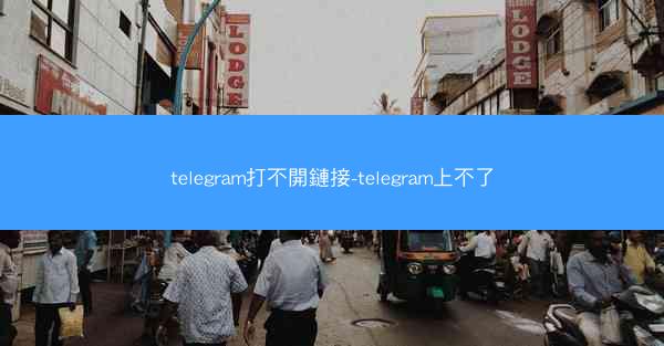 telegram打不開鏈接-telegram上不了