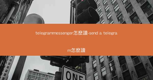 telegrammessenger怎麽讀-send a telegram怎麽讀