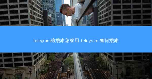 telegram的搜索怎麽用-telegram 如何搜索