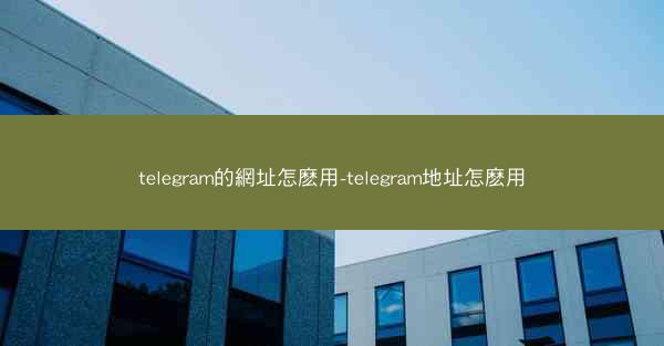 telegram的網址怎麽用-telegram地址怎麽用