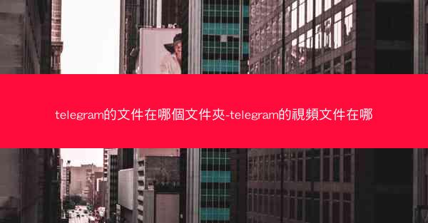 telegram的文件在哪個文件夾-telegram的視頻文件在哪