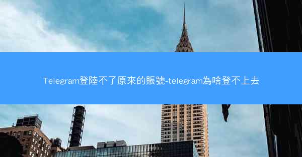 Telegram登陸不了原來的賬號-telegram為啥登不上去