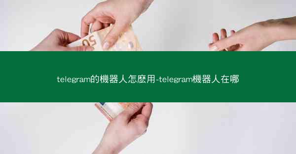 telegram的機器人怎麽用-telegram機器人在哪