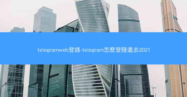 telegramweb登錄-telegram怎麽登陸進去2021