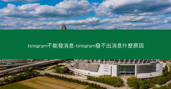 telegram不能發消息-telegram發不出消息什麽原因
