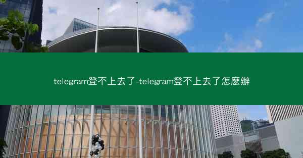 telegram登不上去了-telegram登不上去了怎麽辦