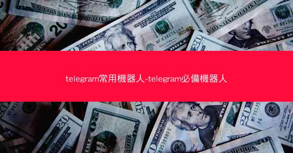 telegram常用機器人-telegram必備機器人
